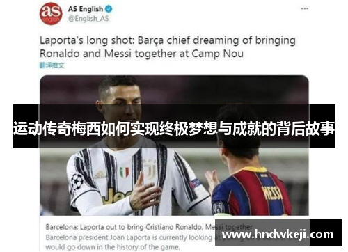 运动传奇梅西如何实现终极梦想与成就的背后故事 运动传奇梅西如何实现终极梦想与成就的背后故事
