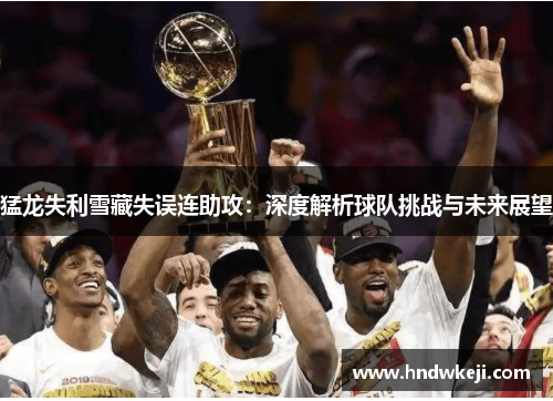 猛龙失利雪藏失误连助攻：深度解析球队挑战与未来展望