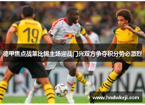 德甲焦点战莱比锡主场迎战门兴双方争夺积分势必激烈