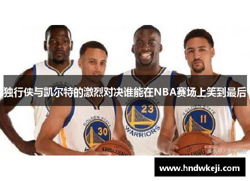 独行侠与凯尔特的激烈对决谁能在NBA赛场上笑到最后