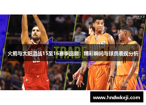 火箭与太阳激战15至16赛季回顾:精彩瞬间与球员表现分析 火箭与太阳激战15至16赛季回顾:精彩瞬间与球员表现分析